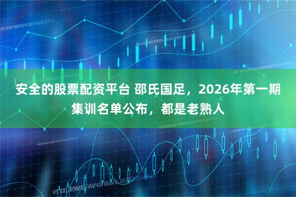 安全的股票配资平台 邵氏国足，2026年第一期集训名单公布，都是老熟人